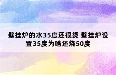 壁挂炉的水35度还很烫 壁挂炉设置35度为啥还烧50度